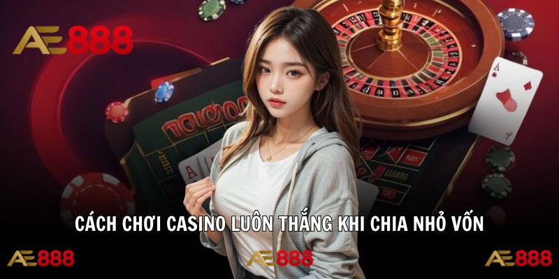 Cách chơi casino luôn thắng khi  chia nhỏ vốn