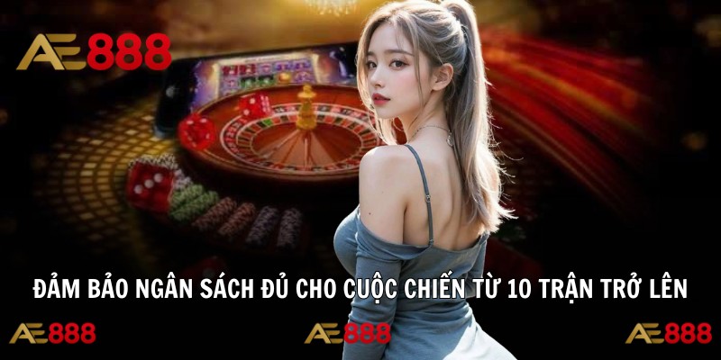Đảm bảo ngân sách đủ cho cuộc chiến từ 10 trận trở lên