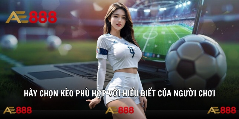 Kinh nghiệm cá độ chọn kèo phù hợp với hiểu biết