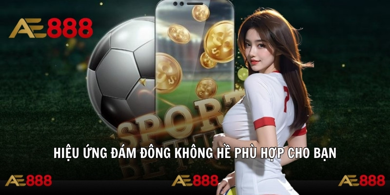 Hiệu ứng đám đông không hề phù hợp cho bạn