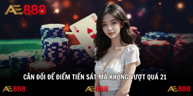 Cân đối để điểm tiến sát mà không vượt quá 21