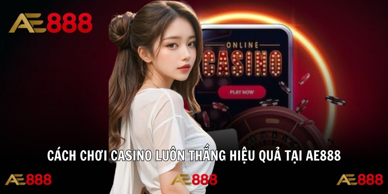 Cách Chơi Casino Luôn Thắng Hiệu Quả Tại AE888